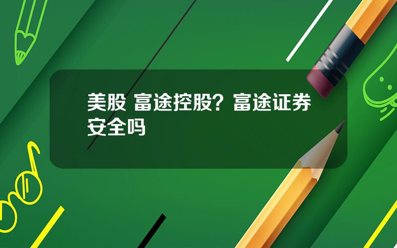 美股 富途控股？富途证券安全吗